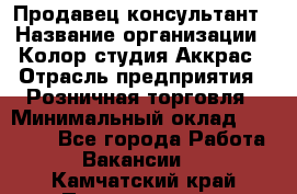 Продавец-консультант › Название организации ­ Колор-студия Аккрас › Отрасль предприятия ­ Розничная торговля › Минимальный оклад ­ 20 000 - Все города Работа » Вакансии   . Камчатский край,Петропавловск-Камчатский г.